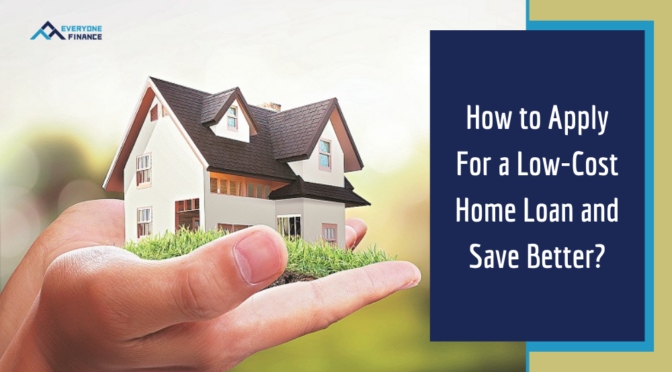 How to Apply For a Low-Cost Home Loan and Save Better?